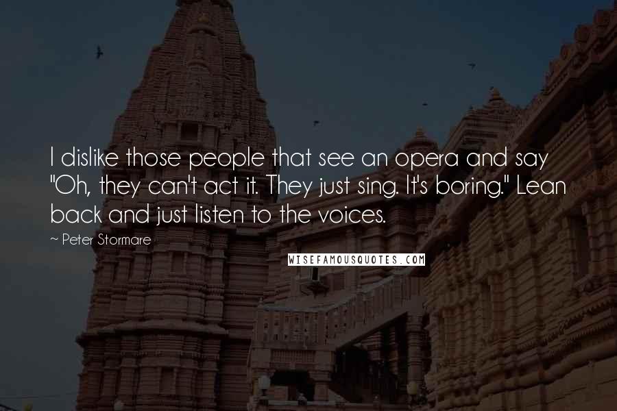 Peter Stormare Quotes: I dislike those people that see an opera and say "Oh, they can't act it. They just sing. It's boring." Lean back and just listen to the voices.