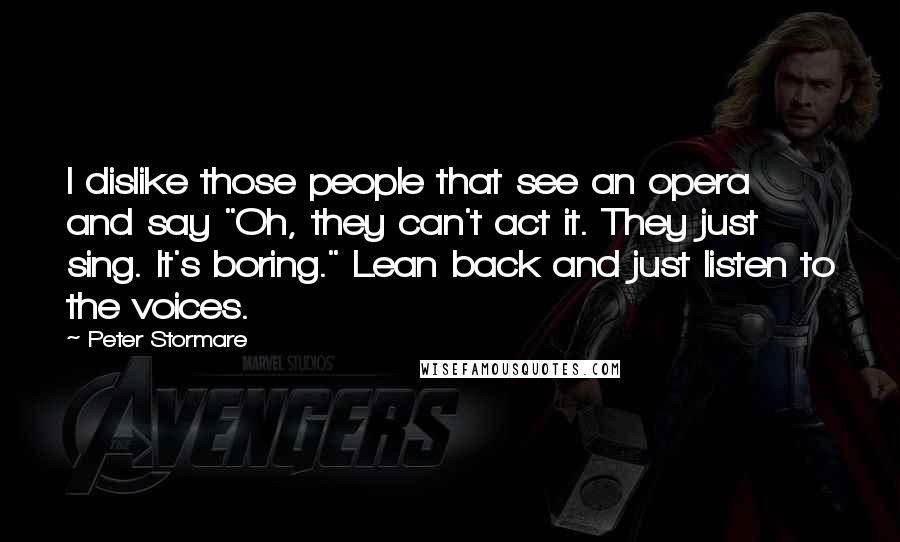 Peter Stormare Quotes: I dislike those people that see an opera and say "Oh, they can't act it. They just sing. It's boring." Lean back and just listen to the voices.