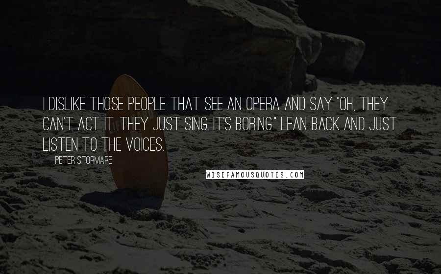 Peter Stormare Quotes: I dislike those people that see an opera and say "Oh, they can't act it. They just sing. It's boring." Lean back and just listen to the voices.