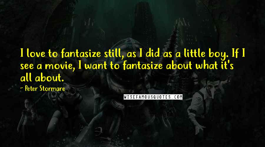 Peter Stormare Quotes: I love to fantasize still, as I did as a little boy. If I see a movie, I want to fantasize about what it's all about.