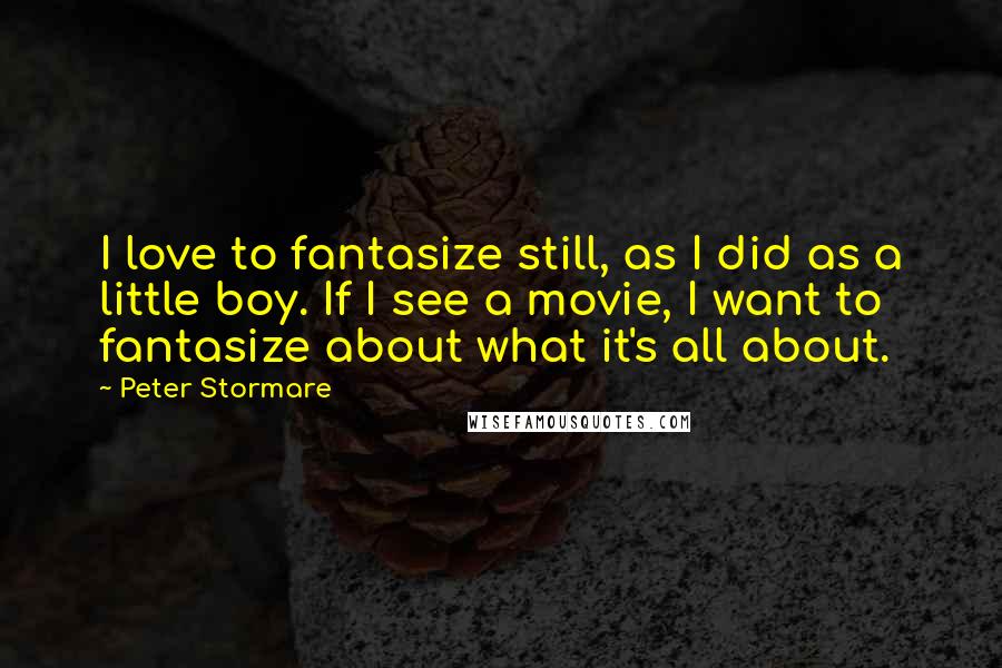 Peter Stormare Quotes: I love to fantasize still, as I did as a little boy. If I see a movie, I want to fantasize about what it's all about.