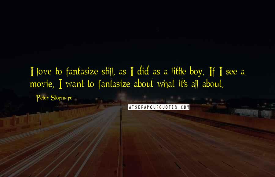 Peter Stormare Quotes: I love to fantasize still, as I did as a little boy. If I see a movie, I want to fantasize about what it's all about.