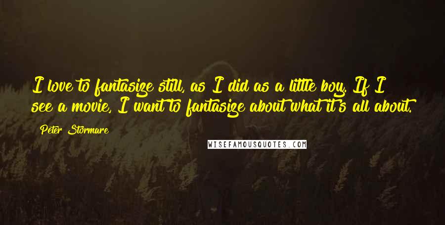 Peter Stormare Quotes: I love to fantasize still, as I did as a little boy. If I see a movie, I want to fantasize about what it's all about.