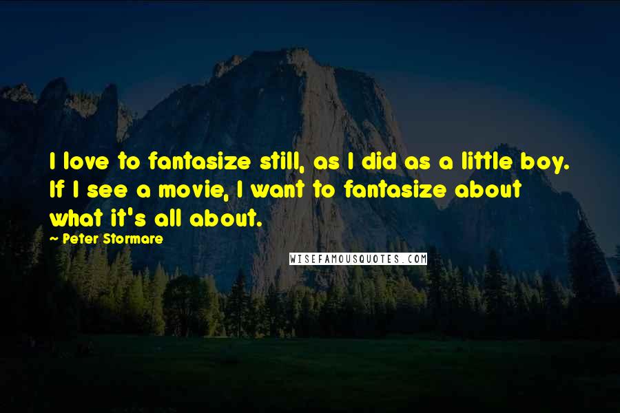 Peter Stormare Quotes: I love to fantasize still, as I did as a little boy. If I see a movie, I want to fantasize about what it's all about.