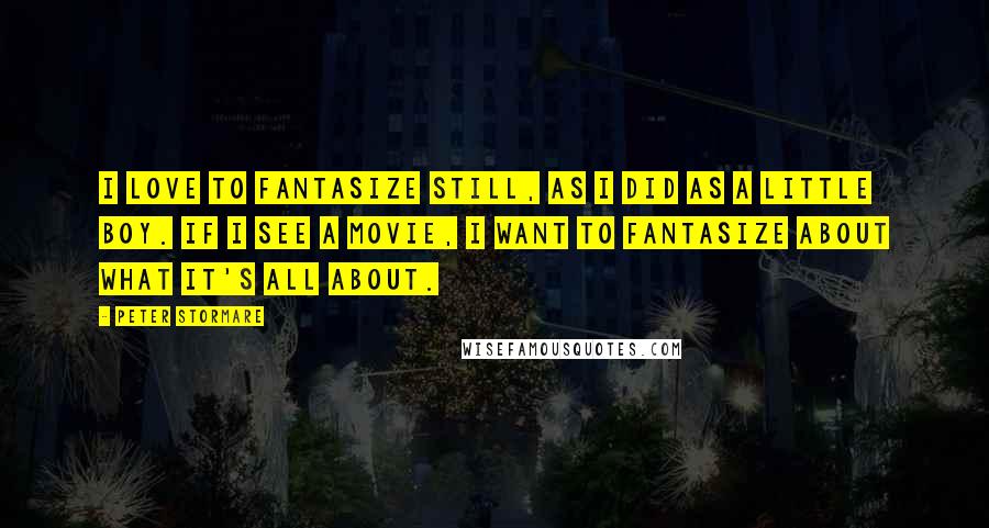 Peter Stormare Quotes: I love to fantasize still, as I did as a little boy. If I see a movie, I want to fantasize about what it's all about.