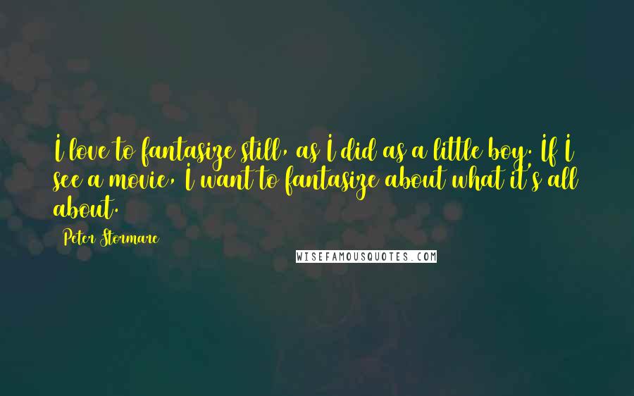 Peter Stormare Quotes: I love to fantasize still, as I did as a little boy. If I see a movie, I want to fantasize about what it's all about.