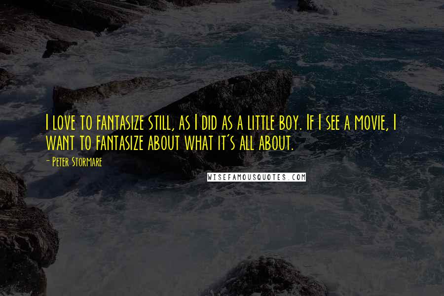 Peter Stormare Quotes: I love to fantasize still, as I did as a little boy. If I see a movie, I want to fantasize about what it's all about.