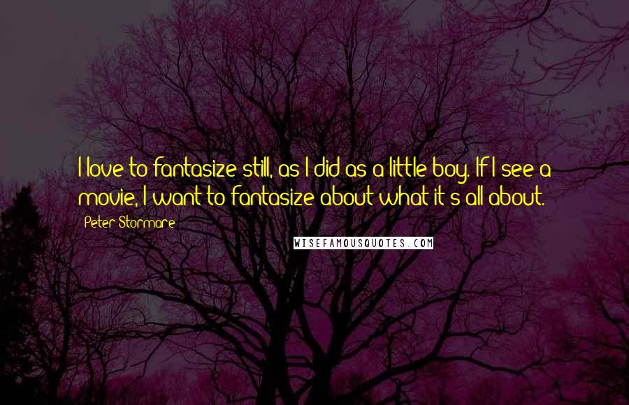 Peter Stormare Quotes: I love to fantasize still, as I did as a little boy. If I see a movie, I want to fantasize about what it's all about.