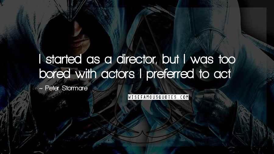 Peter Stormare Quotes: I started as a director, but I was too bored with actors. I preferred to act.