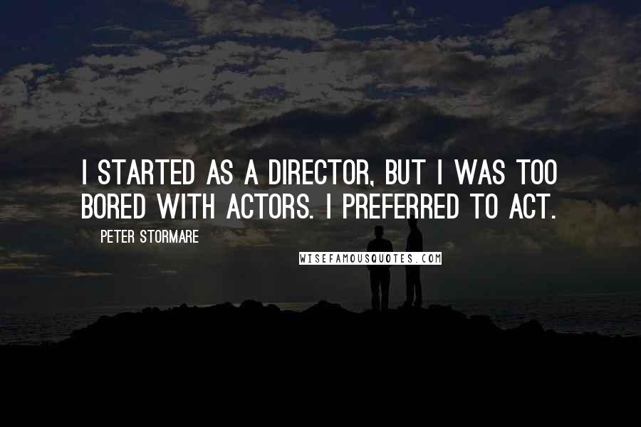 Peter Stormare Quotes: I started as a director, but I was too bored with actors. I preferred to act.