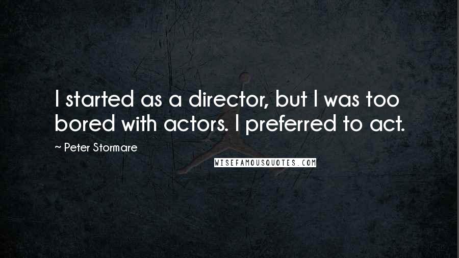 Peter Stormare Quotes: I started as a director, but I was too bored with actors. I preferred to act.