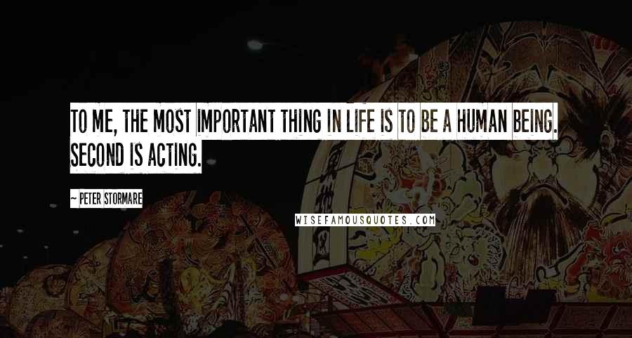 Peter Stormare Quotes: To me, the most important thing in life is to be a human being. Second is acting.