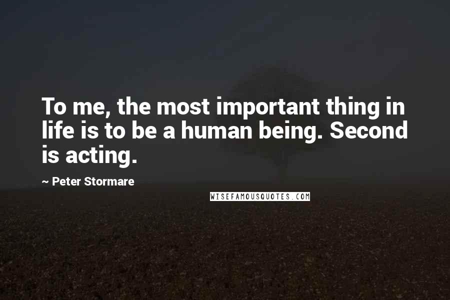 Peter Stormare Quotes: To me, the most important thing in life is to be a human being. Second is acting.