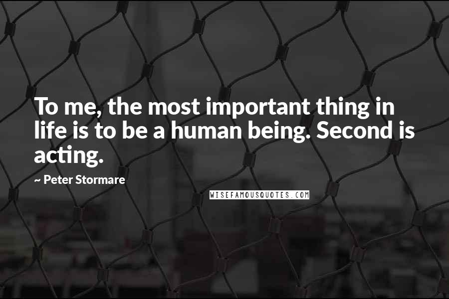 Peter Stormare Quotes: To me, the most important thing in life is to be a human being. Second is acting.