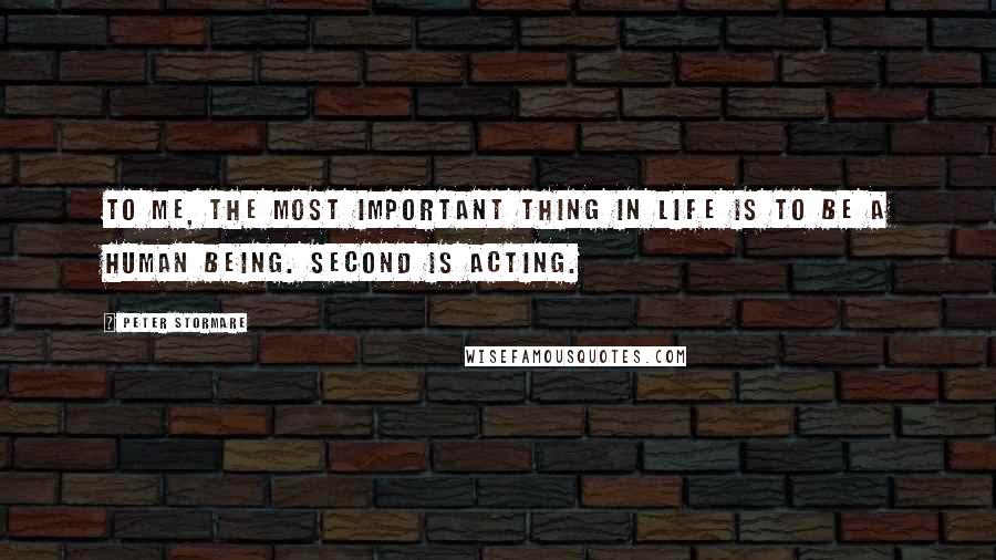 Peter Stormare Quotes: To me, the most important thing in life is to be a human being. Second is acting.