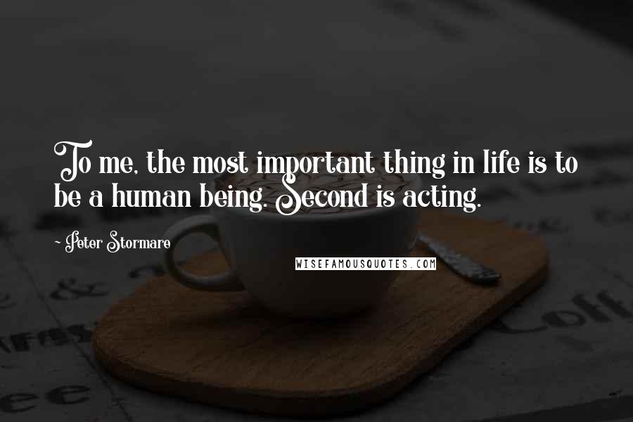 Peter Stormare Quotes: To me, the most important thing in life is to be a human being. Second is acting.