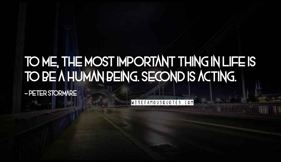 Peter Stormare Quotes: To me, the most important thing in life is to be a human being. Second is acting.