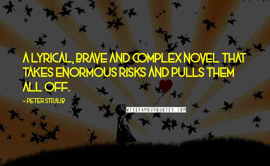 Peter Straub Quotes: A lyrical, brave and complex novel that takes enormous risks and pulls them all off.