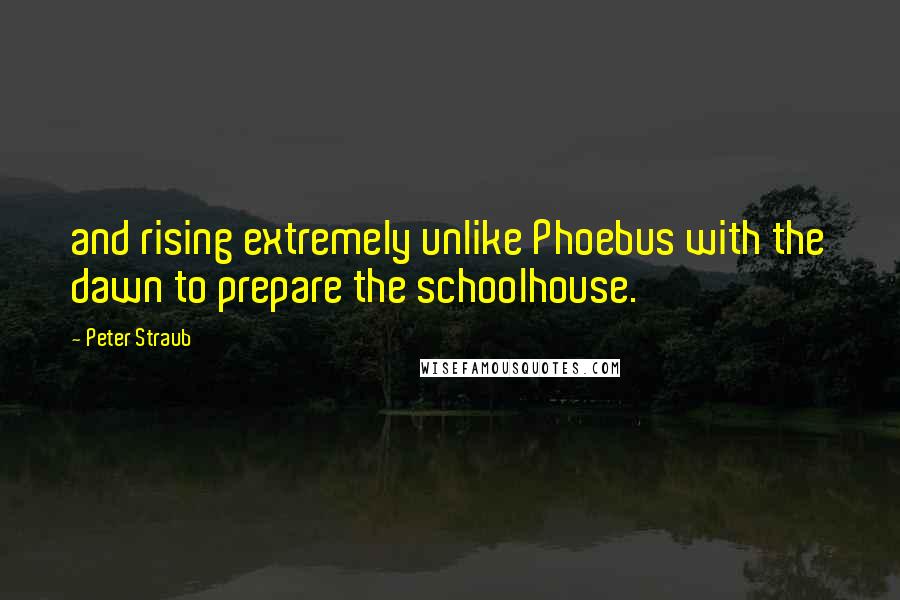 Peter Straub Quotes: and rising extremely unlike Phoebus with the dawn to prepare the schoolhouse.