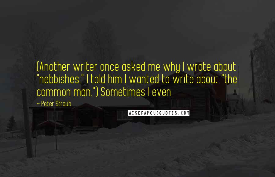 Peter Straub Quotes: (Another writer once asked me why I wrote about "nebbishes." I told him I wanted to write about "the common man.") Sometimes I even