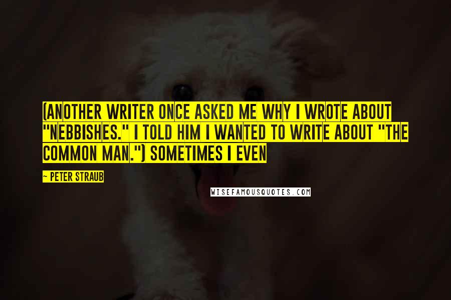 Peter Straub Quotes: (Another writer once asked me why I wrote about "nebbishes." I told him I wanted to write about "the common man.") Sometimes I even