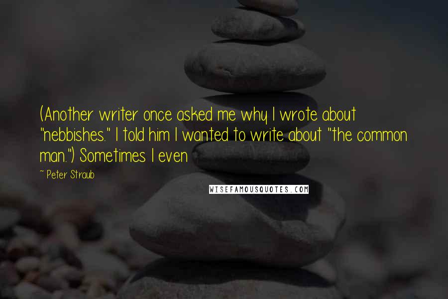 Peter Straub Quotes: (Another writer once asked me why I wrote about "nebbishes." I told him I wanted to write about "the common man.") Sometimes I even