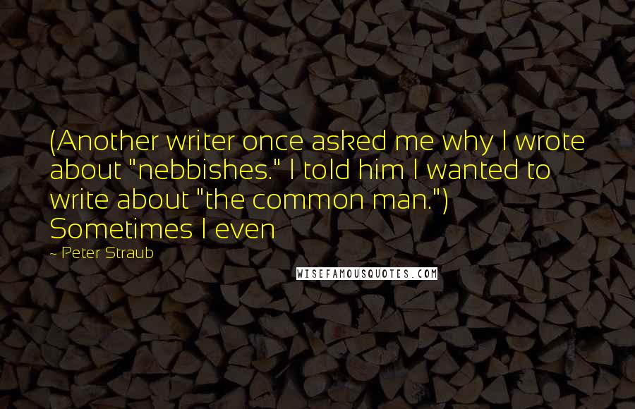 Peter Straub Quotes: (Another writer once asked me why I wrote about "nebbishes." I told him I wanted to write about "the common man.") Sometimes I even
