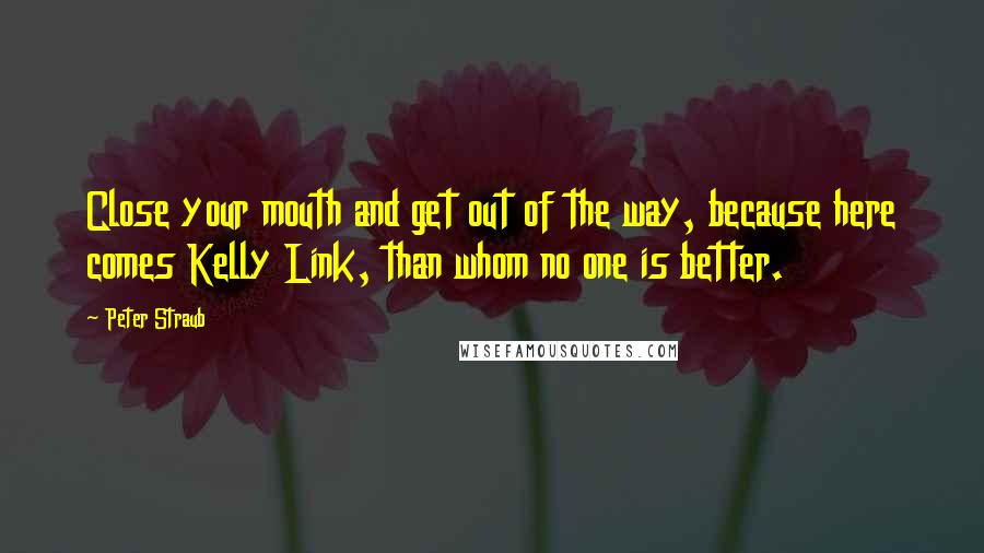 Peter Straub Quotes: Close your mouth and get out of the way, because here comes Kelly Link, than whom no one is better.