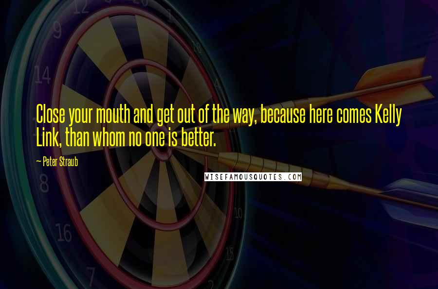 Peter Straub Quotes: Close your mouth and get out of the way, because here comes Kelly Link, than whom no one is better.