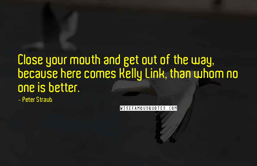 Peter Straub Quotes: Close your mouth and get out of the way, because here comes Kelly Link, than whom no one is better.