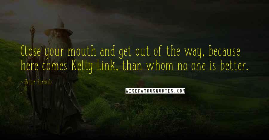 Peter Straub Quotes: Close your mouth and get out of the way, because here comes Kelly Link, than whom no one is better.