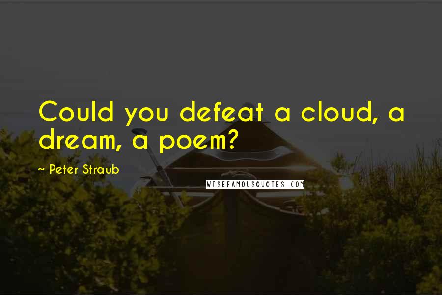 Peter Straub Quotes: Could you defeat a cloud, a dream, a poem?