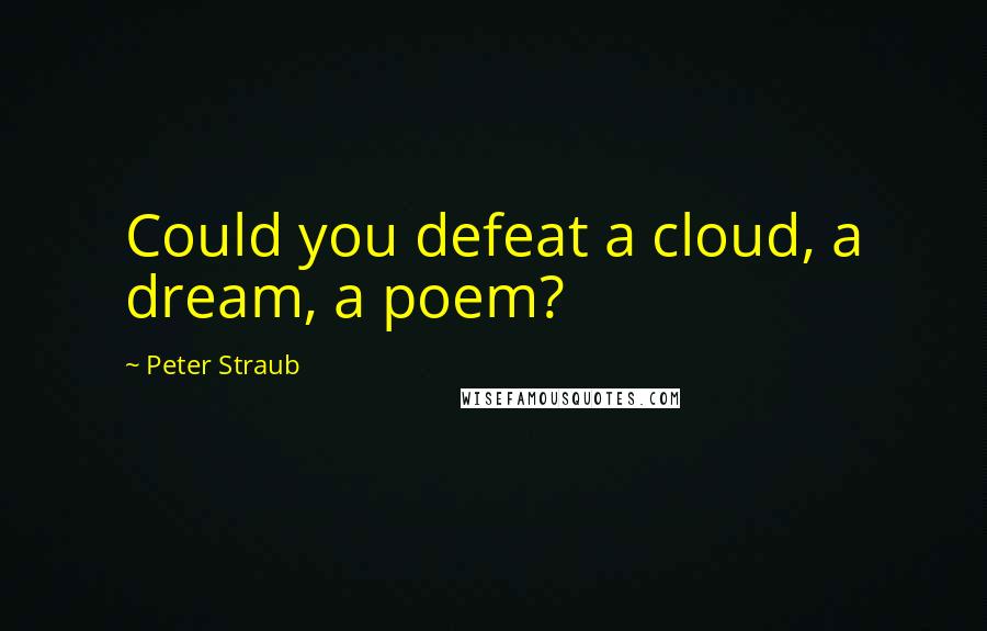 Peter Straub Quotes: Could you defeat a cloud, a dream, a poem?