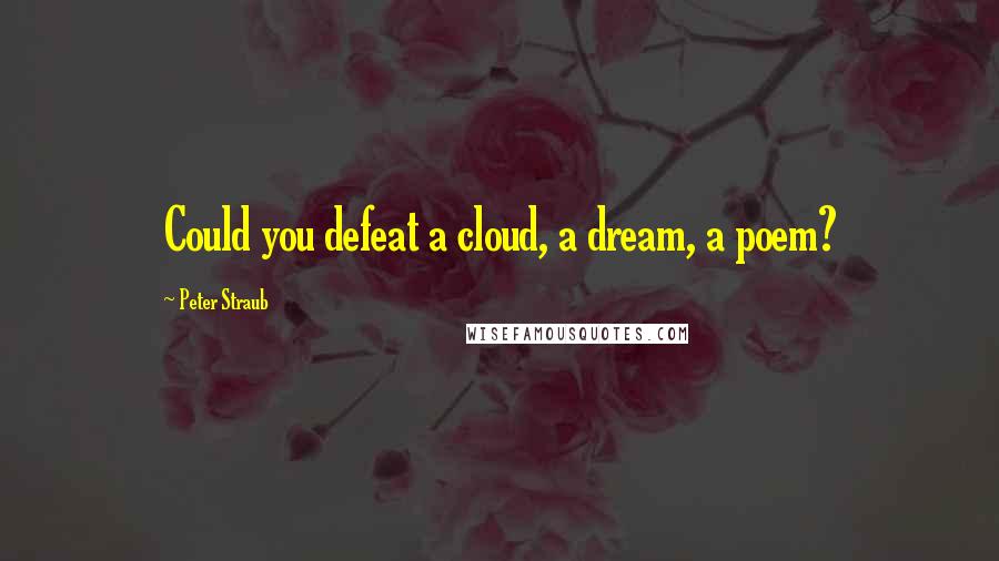 Peter Straub Quotes: Could you defeat a cloud, a dream, a poem?