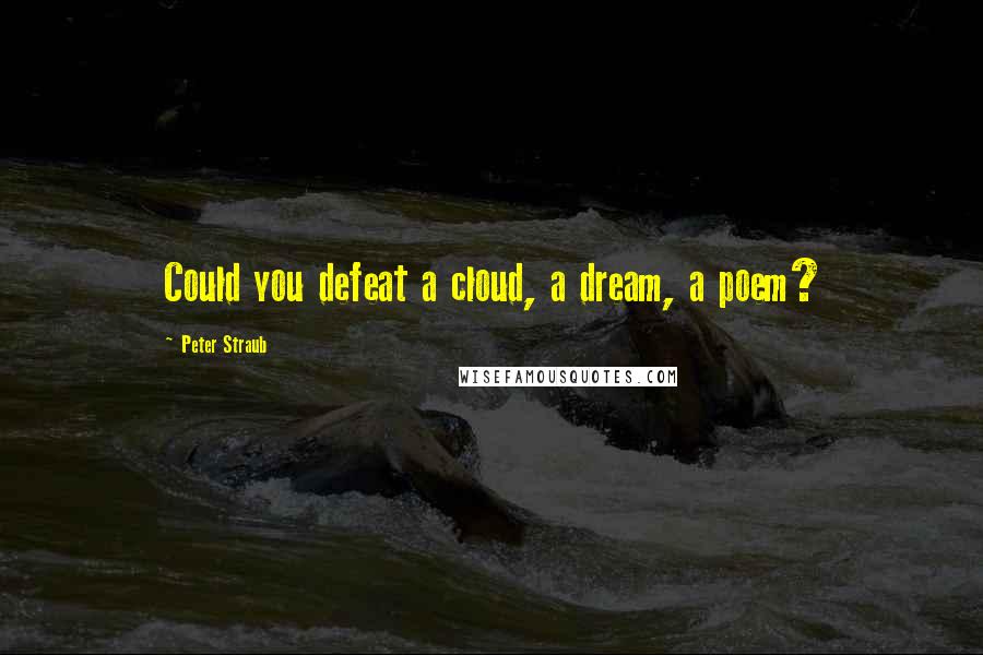 Peter Straub Quotes: Could you defeat a cloud, a dream, a poem?