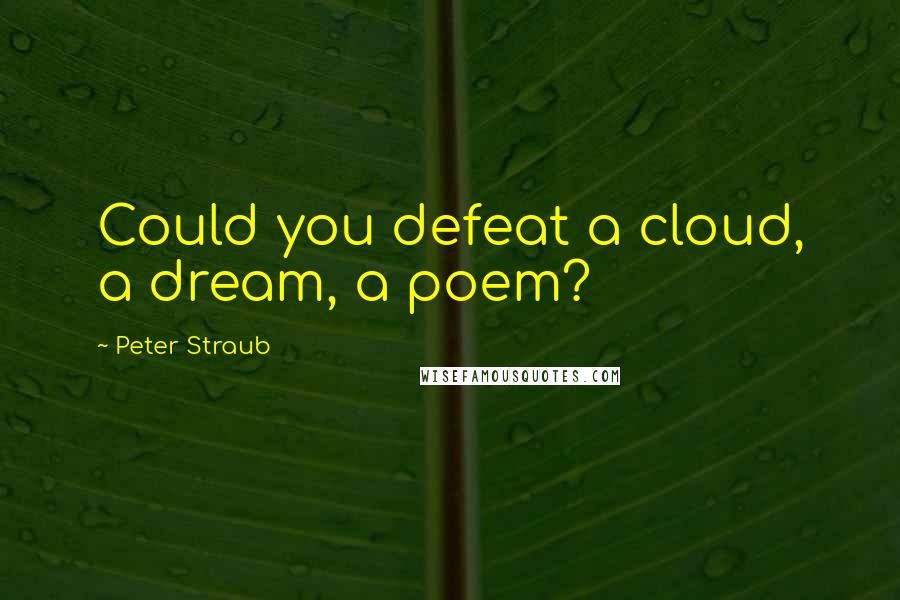 Peter Straub Quotes: Could you defeat a cloud, a dream, a poem?
