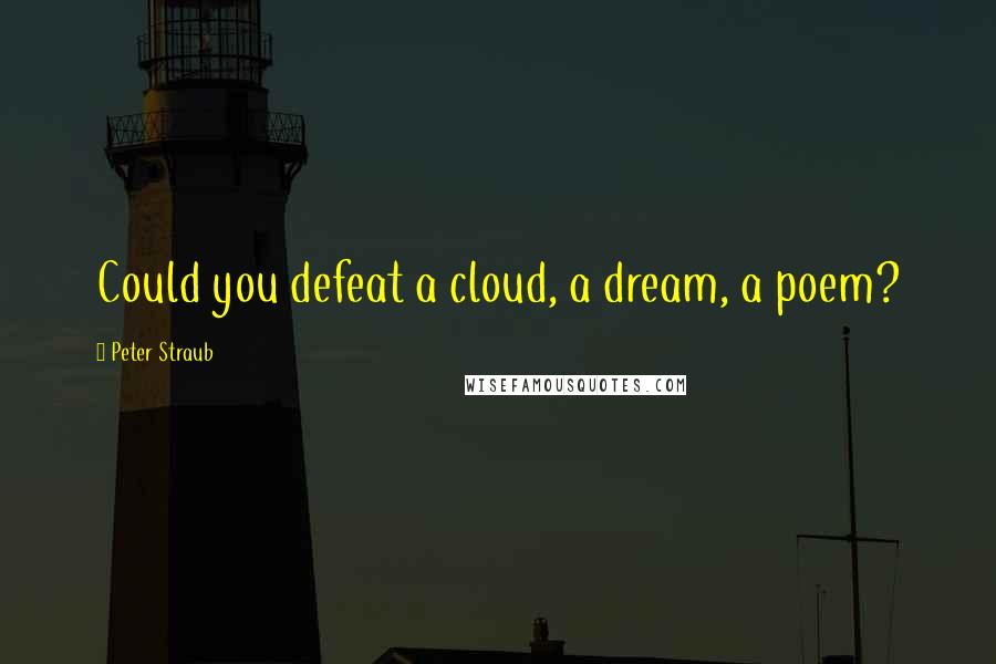 Peter Straub Quotes: Could you defeat a cloud, a dream, a poem?