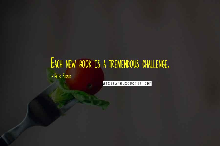 Peter Straub Quotes: Each new book is a tremendous challenge.