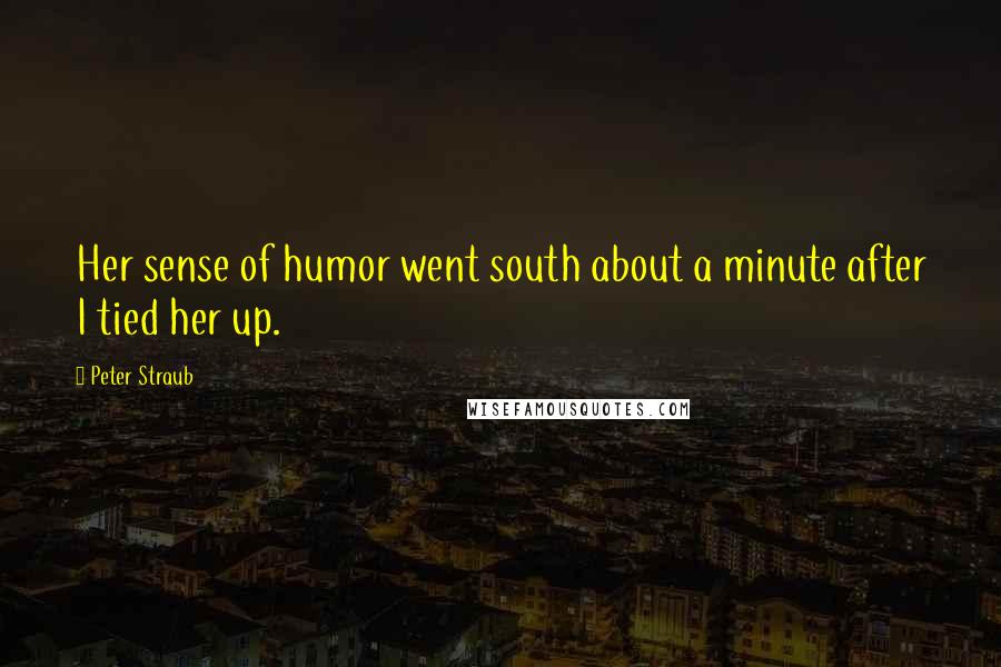 Peter Straub Quotes: Her sense of humor went south about a minute after I tied her up.