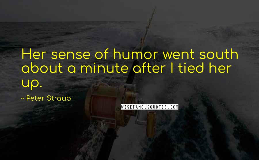 Peter Straub Quotes: Her sense of humor went south about a minute after I tied her up.