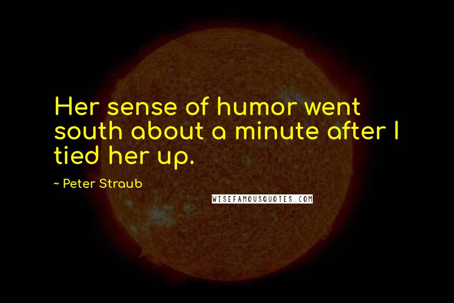 Peter Straub Quotes: Her sense of humor went south about a minute after I tied her up.