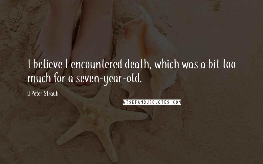 Peter Straub Quotes: I believe I encountered death, which was a bit too much for a seven-year-old.
