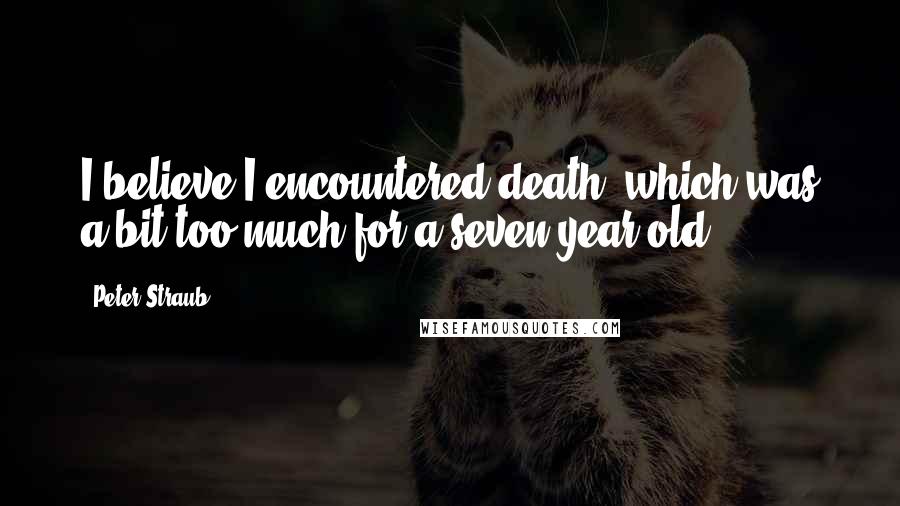 Peter Straub Quotes: I believe I encountered death, which was a bit too much for a seven-year-old.