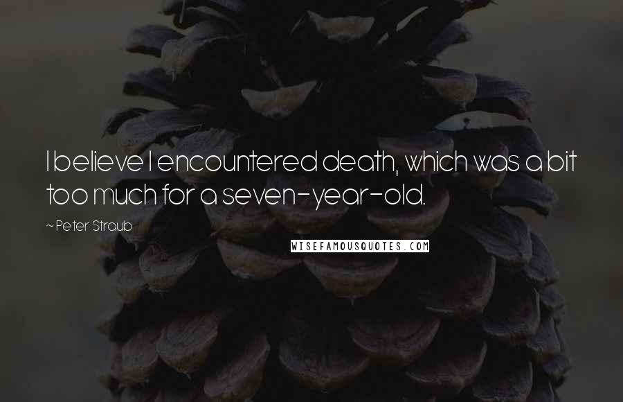 Peter Straub Quotes: I believe I encountered death, which was a bit too much for a seven-year-old.