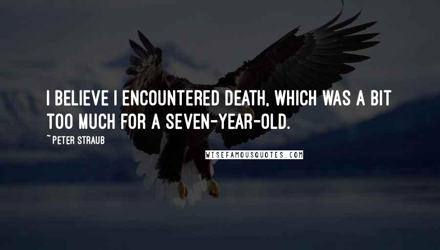 Peter Straub Quotes: I believe I encountered death, which was a bit too much for a seven-year-old.