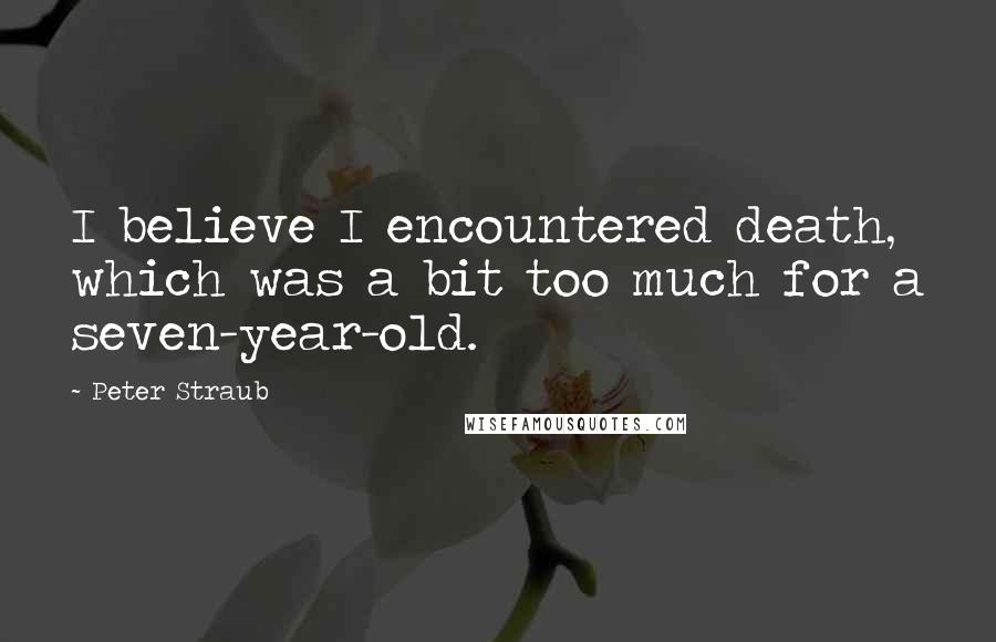 Peter Straub Quotes: I believe I encountered death, which was a bit too much for a seven-year-old.