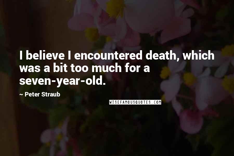 Peter Straub Quotes: I believe I encountered death, which was a bit too much for a seven-year-old.