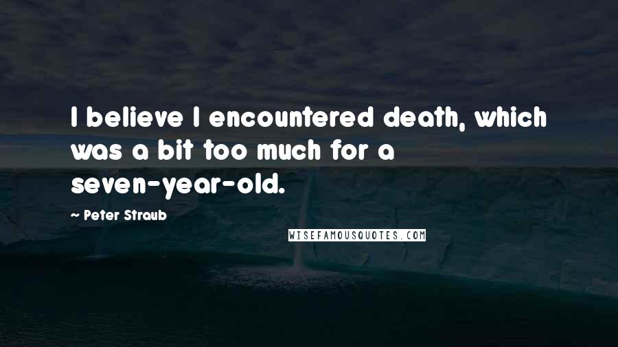 Peter Straub Quotes: I believe I encountered death, which was a bit too much for a seven-year-old.