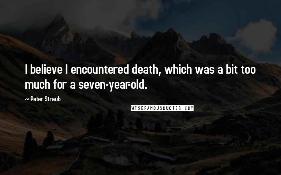 Peter Straub Quotes: I believe I encountered death, which was a bit too much for a seven-year-old.