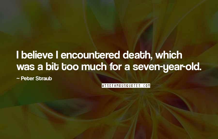 Peter Straub Quotes: I believe I encountered death, which was a bit too much for a seven-year-old.